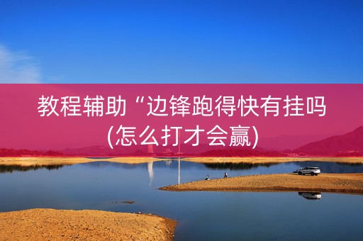 教程辅助“边锋跑得快有挂吗(怎么打才会赢)