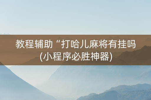 教程辅助“打哈儿麻将有挂吗(小程序必胜神器)