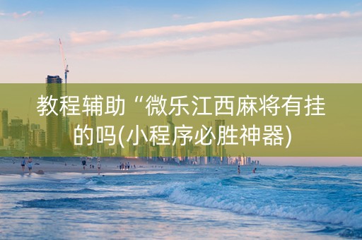 教程辅助“微乐江西麻将有挂的吗(小程序必胜神器)