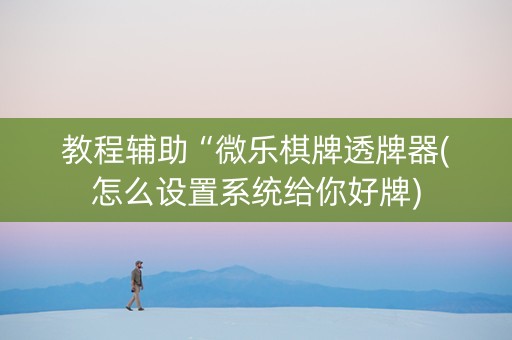 教程辅助“微乐棋牌透牌器(怎么设置系统给你好牌)