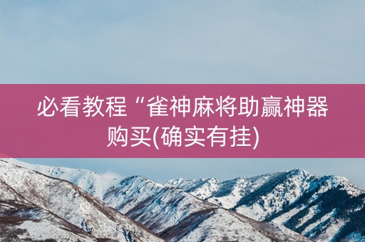 必看教程“雀神麻将助赢神器购买(确实有挂)