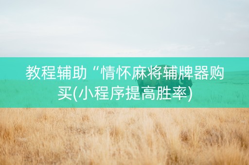教程辅助“情怀麻将辅牌器购买(小程序提高胜率)