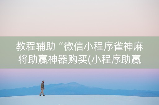 教程辅助“微信小程序雀神麻将助赢神器购买(小程序助赢神器)