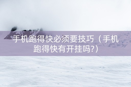 手机跑得快必须要技巧（手机跑得快有开挂吗?）