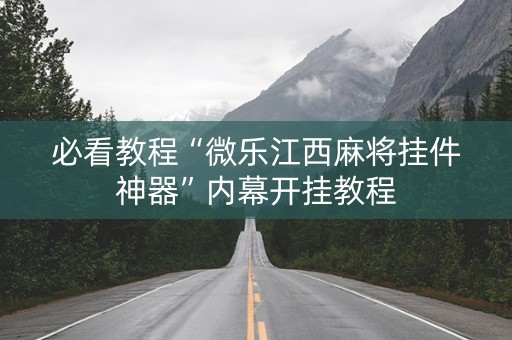 必看教程“微乐江西麻将挂件神器”内幕开挂教程