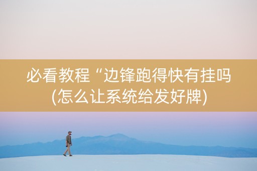 必看教程“边锋跑得快有挂吗(怎么让系统给发好牌)