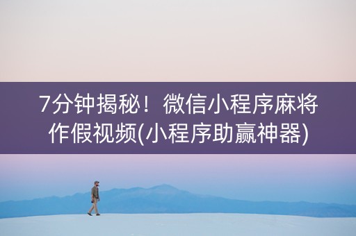 7分钟揭秘！微信小程序麻将作假视频(小程序助赢神器)