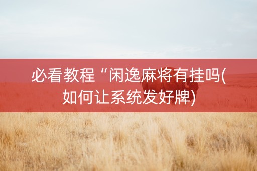 必看教程“闲逸麻将有挂吗(如何让系统发好牌)