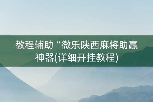 教程辅助“微乐陕西麻将助赢神器(详细开挂教程)