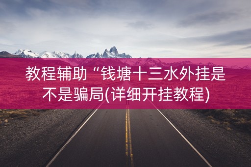 教程辅助“钱塘十三水外挂是不是骗局(详细开挂教程)