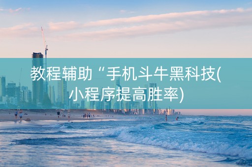 教程辅助“手机斗牛黑科技(小程序提高胜率)