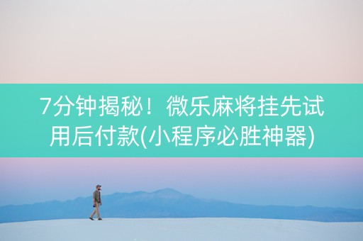7分钟揭秘！微乐麻将挂先试用后付款(小程序必胜神器)