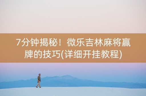 7分钟揭秘！微乐吉林麻将赢牌的技巧(详细开挂教程)