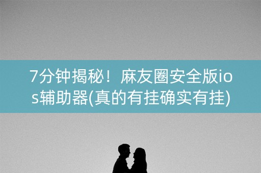 7分钟揭秘！麻友圈安全版ios辅助器(真的有挂确实有挂)