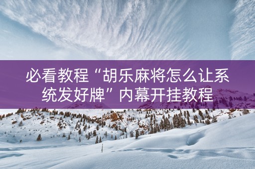 必看教程“胡乐麻将怎么让系统发好牌”内幕开挂教程