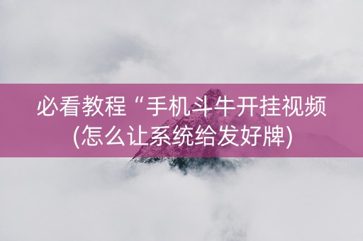 必看教程“手机斗牛开挂视频(怎么让系统给发好牌)