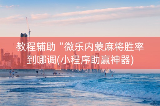教程辅助“微乐内蒙麻将胜率到哪调(小程序助赢神器)