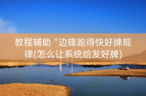 教程辅助“边锋跑得快好牌规律(怎么让系统给发好牌)