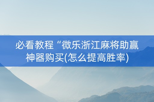 必看教程“微乐浙江麻将助赢神器购买(怎么提高胜率)