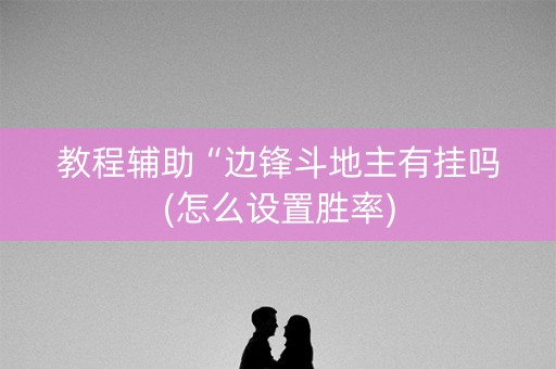 教程辅助“边锋斗地主有挂吗(怎么设置胜率)