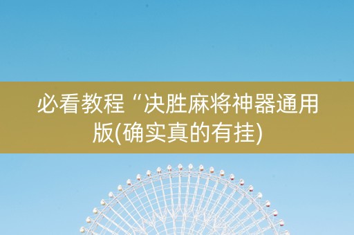 必看教程“决胜麻将神器通用版(确实真的有挂)