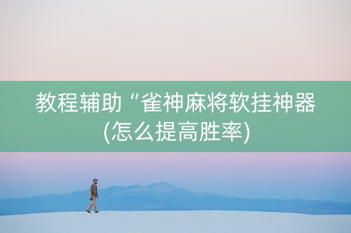 教程辅助“雀神麻将软挂神器(怎么提高胜率)