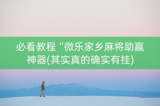 必看教程“微乐家乡麻将助赢神器(其实真的确实有挂)