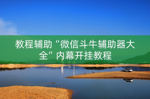 教程辅助“微信斗牛辅助器大全”内幕开挂教程