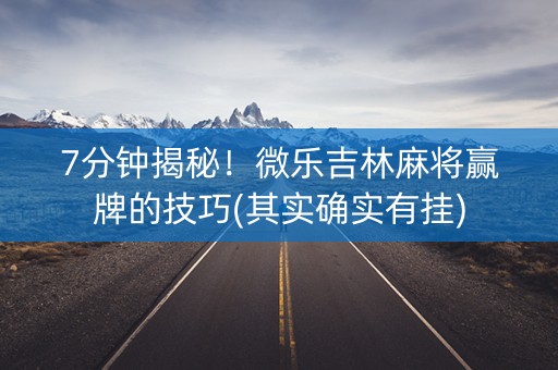 7分钟揭秘！微乐吉林麻将赢牌的技巧(其实确实有挂)
