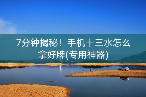 7分钟揭秘！手机十三水怎么拿好牌(专用神器)