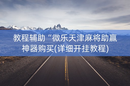 教程辅助“微乐天津麻将助赢神器购买(详细开挂教程)