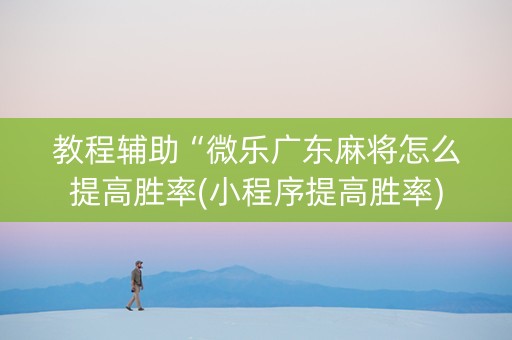 教程辅助“微乐广东麻将怎么提高胜率(小程序提高胜率)