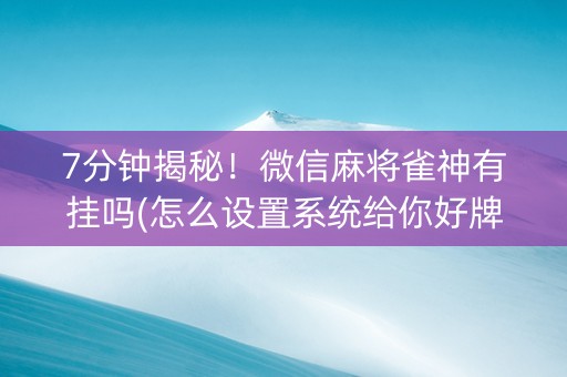 7分钟揭秘！微信麻将雀神有挂吗(怎么设置系统给你好牌)