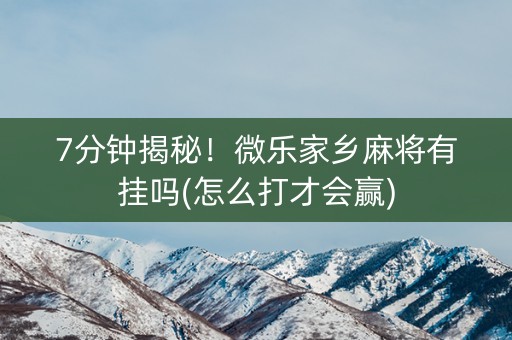 7分钟揭秘！微乐家乡麻将有挂吗(怎么打才会赢)