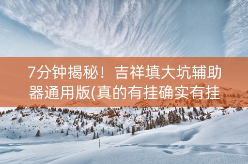 7分钟揭秘！吉祥填大坑辅助器通用版(真的有挂确实有挂)