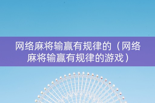 网络麻将输赢有规律的（网络麻将输赢有规律的游戏）