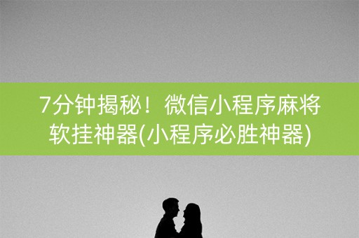 7分钟揭秘！微信小程序麻将软挂神器(小程序必胜神器)