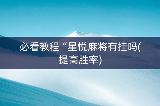 必看教程“星悦麻将有挂吗(提高胜率)