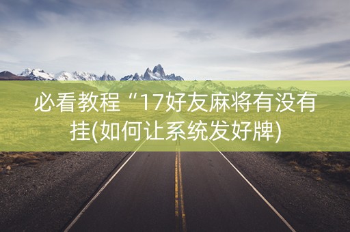 必看教程“17好友麻将有没有挂(如何让系统发好牌)
