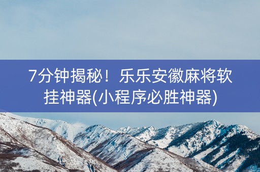 7分钟揭秘！乐乐安徽麻将软挂神器(小程序必胜神器)