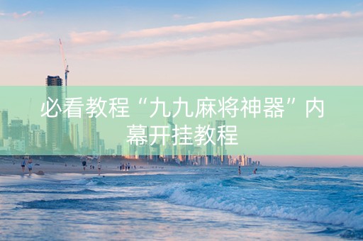 必看教程“九九麻将神器”内幕开挂教程