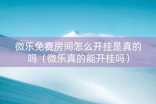 微乐免费房间怎么开挂是真的吗（微乐真的能开挂吗）