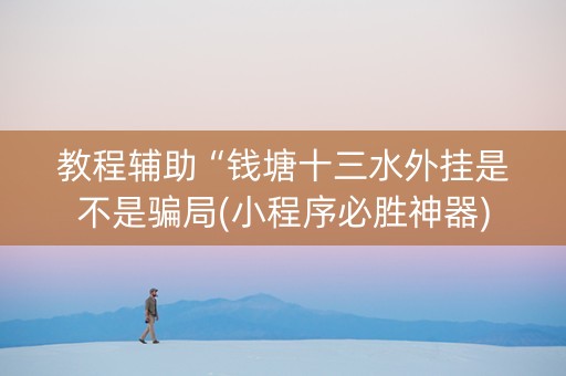 教程辅助“钱塘十三水外挂是不是骗局(小程序必胜神器)