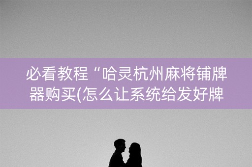 必看教程“哈灵杭州麻将铺牌器购买(怎么让系统给发好牌)