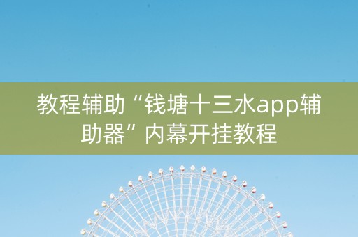 教程辅助“钱塘十三水app辅助器”内幕开挂教程