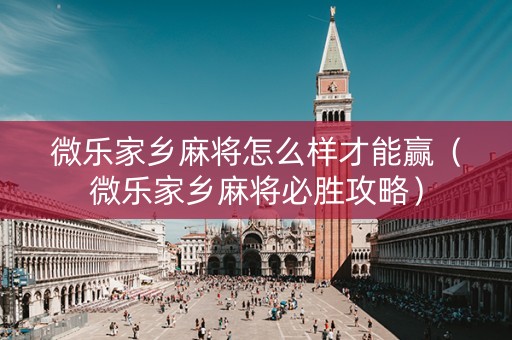 微乐家乡麻将怎么样才能赢（微乐家乡麻将必胜攻略）
