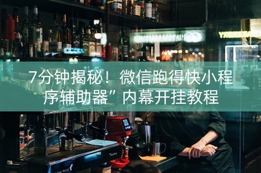 7分钟揭秘！微信跑得快小程序辅助器”内幕开挂教程