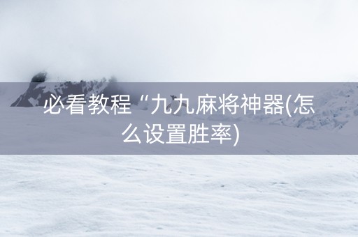 必看教程“九九麻将神器(怎么设置胜率)