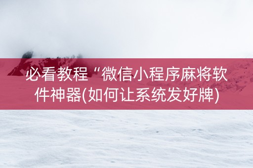 必看教程“微信小程序麻将软件神器(如何让系统发好牌)