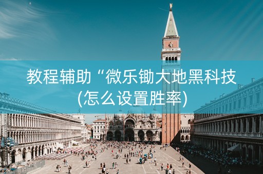 教程辅助“微乐锄大地黑科技(怎么设置胜率)
